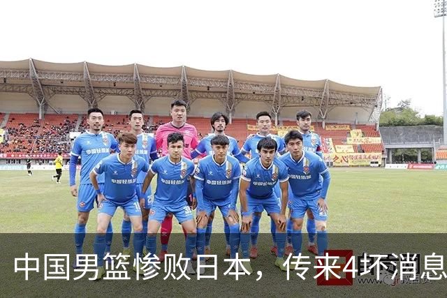 中国男篮惨败日本，传来4坏消息1好消息，防守崩盘，郭士强承压